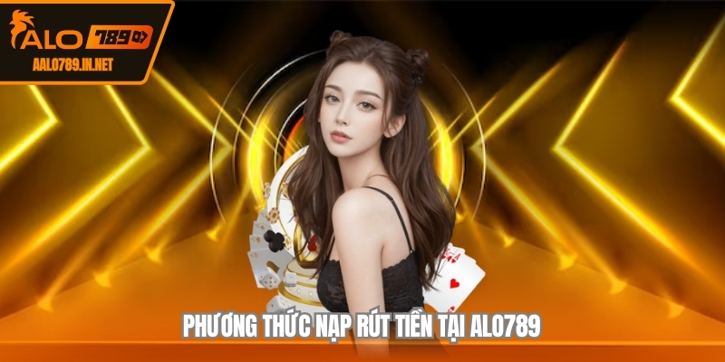 Phương thức nạp rút tiền tại ALO789