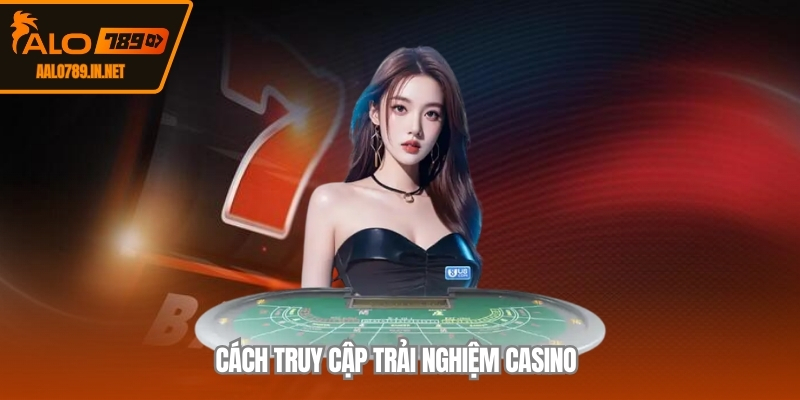 Cách truy cập trải nghiệm casino 