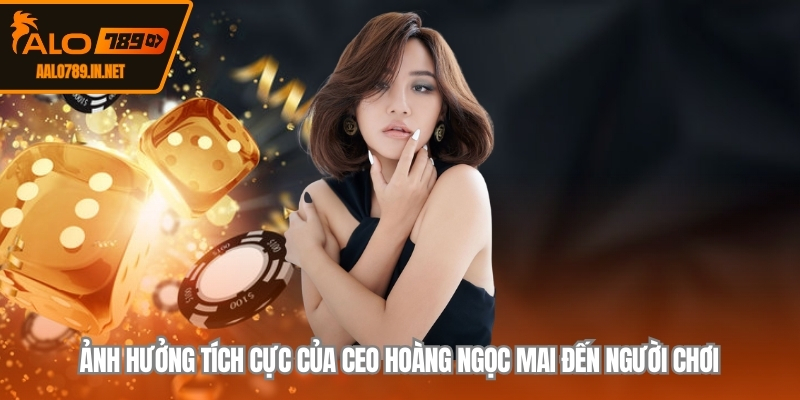 Ảnh hưởng tích cực của CEO Hoàng Ngọc Mai  đến người chơi
