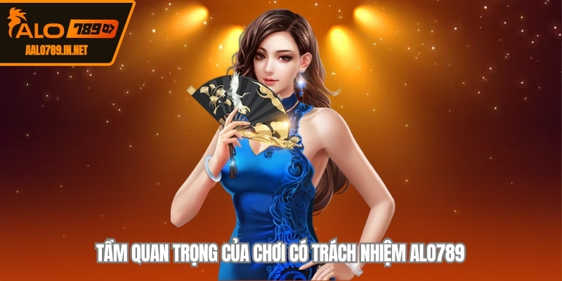Tầm quan trọng của chơi có trách nhiệm ALO789