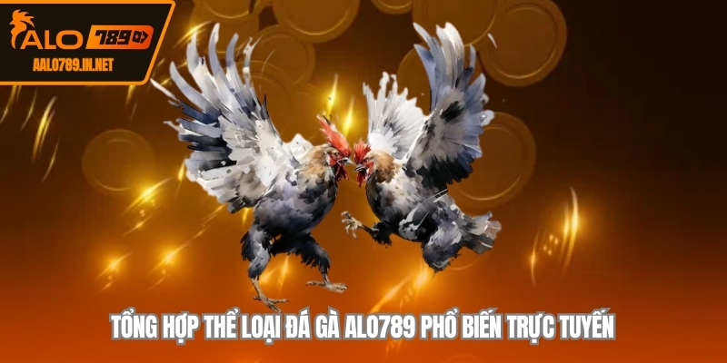 Tổng hợp thể loại đá gà ALO789 phổ biến trực tuyến