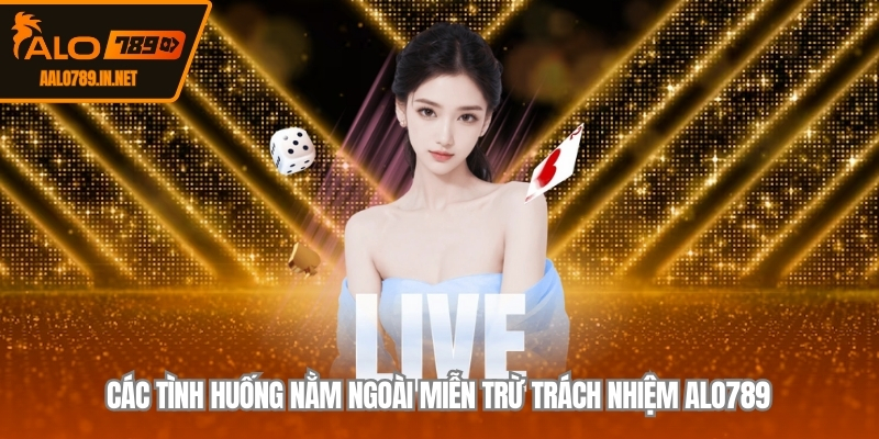 Các tình huống nằm ngoài miễn trừ trách nhiệm ALO789