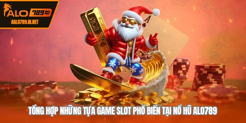 Tổng hợp những tựa game slot phổ biến tại nổ hũ ALO789