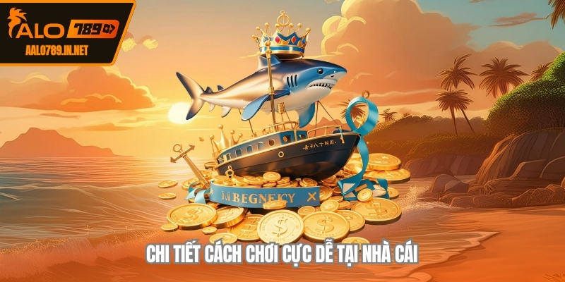 Chi tiết cách chơi cực dễ tại nhà cái