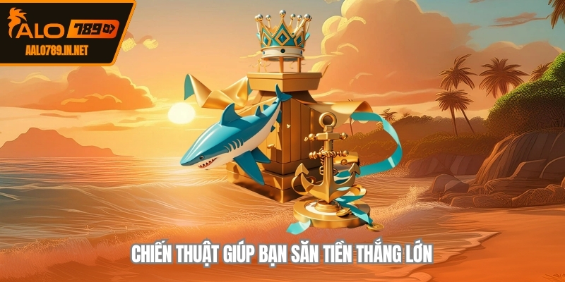 Chiến thuật giúp bạn săn tiền thắng lớn