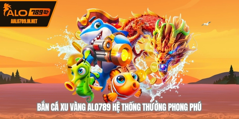 Bắn cá xu vàng ALO789 hệ thống thưởng phong phú