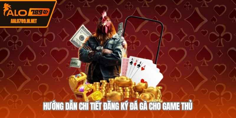 Hướng dẫn chi tiết đăng ký đá gà cho game thủ