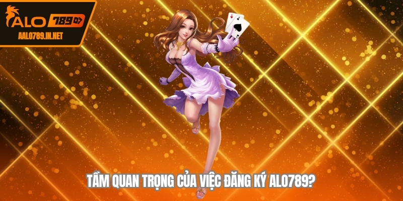 Tầm quan trọng của việc đăng ký ALO789?