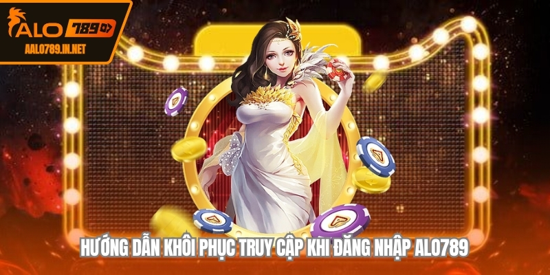 Hướng dẫn khôi phục truy cập khi đăng nhập ALO789