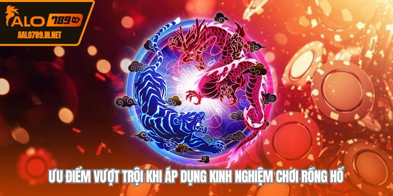 Ưu điểm vượt trội khi áp dụng kinh nghiệm chơi rồng hổ