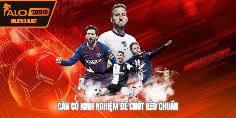 Cần có kinh nghiệm để chốt kèo chuẩn