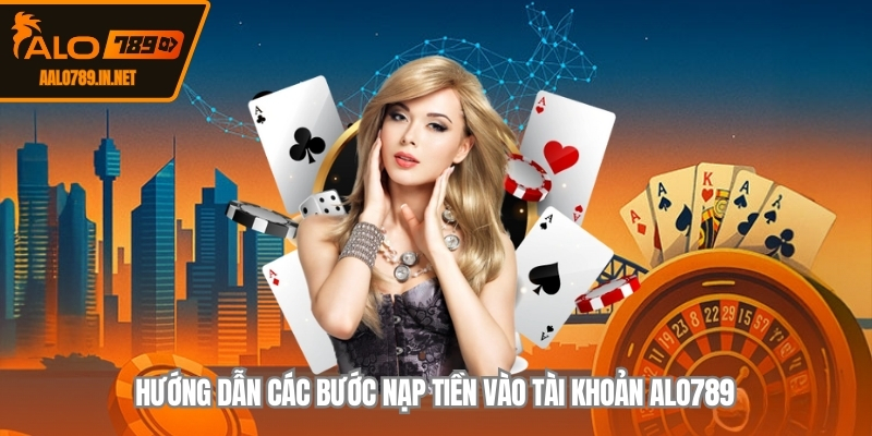 Hướng dẫn các bước nạp tiền vào tài khoản ALO789