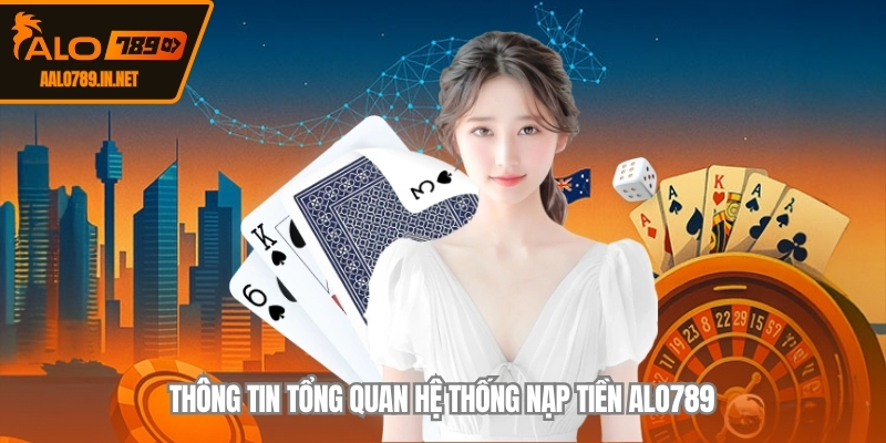 Thông tin tổng quan hệ thống nạp tiền ALO789