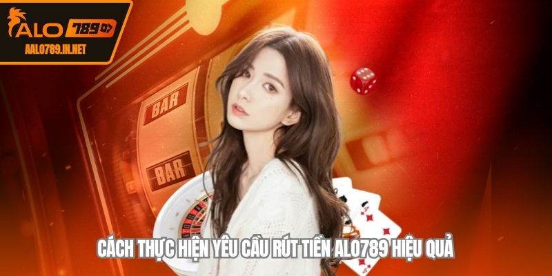 Cách thực hiện yêu cầu rút tiền ALO789 hiệu quả