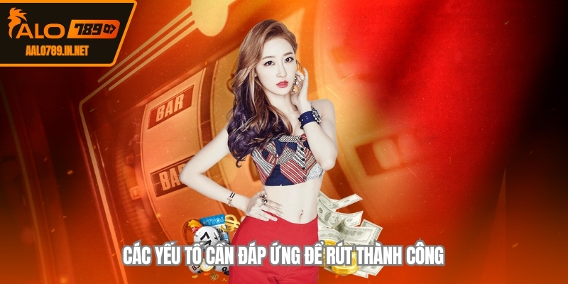 Các yếu tố cần đáp ứng để rút thành công