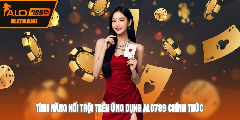 Tính năng nổi trội trên ứng dụng ALO789 chính thức