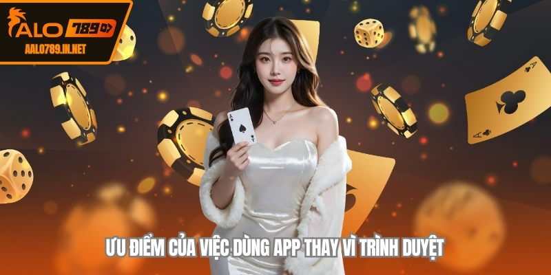 Ưu điểm của việc dùng app thay vì trình duyệt