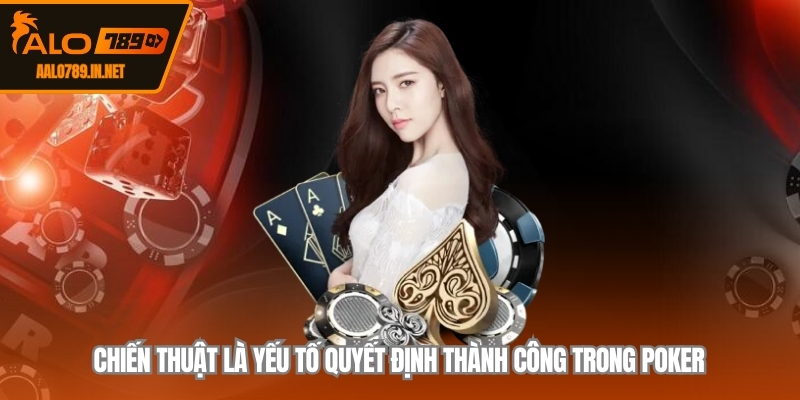 Chiến thuật là yếu tố quyết định thành công trong poker