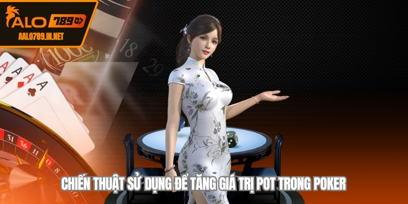 Chiến thuật sử dụng để tăng giá trị pot trong poker