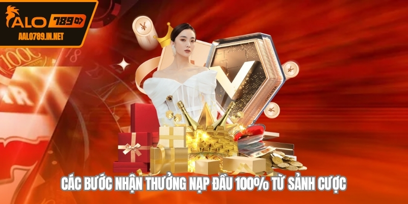 Các bước nhận  thưởng nạp đầu 100% từ sảnh cược