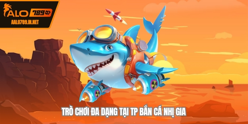 Trò chơi đa dạng tại TP bắn cá nhị gia